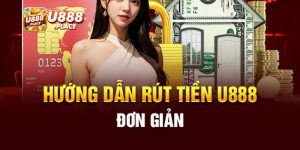 Hướng dẫn rút tiền U888 siêu tốc, gọn lẹ 